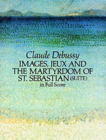 Debussy Images, Jeux and the Martyrdom of St. Sebastian (Suite) in Full Score (Suite in Full Score) Debussy Images, Jeux and the Martyrdom of St. Sebastian (Suite) in Full Score (Suite in Full Score)