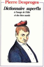 Desproges - Dictionnaire superflu a l'usage de l'elite et des biens nantis Desproges - Dictionnaire superflu a l'usage de l'elite et des biens nantis