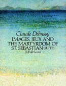 Debussy Images, Jeux and the Martyrdom of St. Sebastian (Suite) in Full Score (Suite in Full Score)